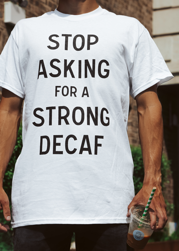 Stop Asking for a Strong Decaf T-Shirt